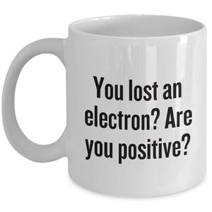 Funny Chemistry Mug - Gift for Chemist - You Lost an Electron? Are You Positive?