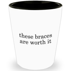 Braces Shot Glass - Orthodontist Gift - Dental Braces - Getting Braces Gift - These Braces Are Worth It