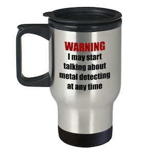Metal Detecting Travel Mug - Metal Detector Gift - Metal Detectorist Present - I May Start Talking About Metal Detecting