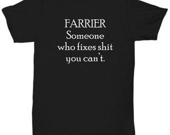 Farrier Gift - Farrier Shirt - Funny Farrier Present - Someone Who Fixes Shit You Can't - Unisex Tee
