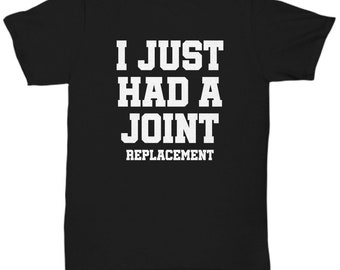 Joint Replacement Shirt - Hip Replacement Surgery -  Knee Replacement Gift - Shoulder Replacement - I Just Had a Joint - Unisex Tee