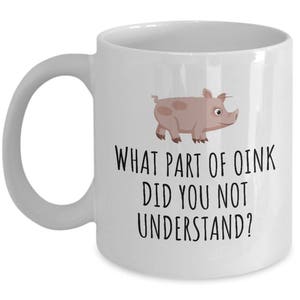 May include: White ceramic coffee mug with a cartoon pig and the text "What part of oink did you not understand?"