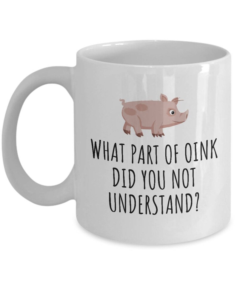 May include: White ceramic coffee mug with a cartoon pig and the text "What part of oink did you not understand?"