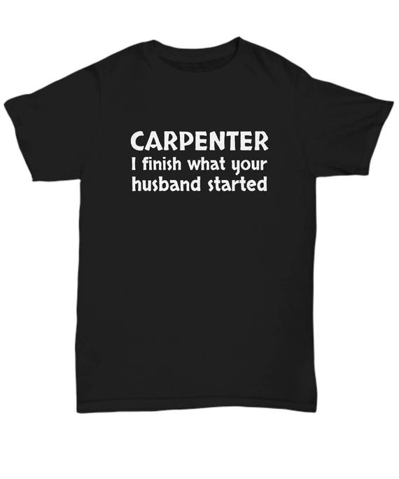 Funny Carpenter Gift - Carpentry Shirt - I Finish What Your Husband Started - Unisex Tee