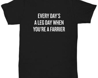 Farrier Gift - Farrier Shirt - Funny Farrier Present - Every Day's a Leg Day - Unisex Tee