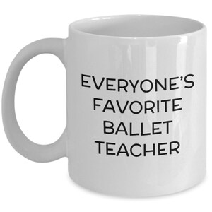 Ballet Teacher Gift - Ballet Coffee Mug - Ballerina Mug - Ballet Gifts - Danseur Present Idea - Everyone&#39;s Favorite Ballet Teacher