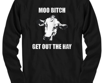 Cow Shirt - Funny Cow Gift - Cow Lover Present - Dairy Farmer Gift - Cattle Rancher Gift - Moo Bitch Get Out The Hay - Long Sleeve Tee