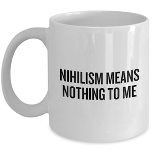 Nihilism Coffee Mug - Funny Nihilist Gift - Philosophy Teacher or student Gifts - Nihilism Means Nothing To Me
