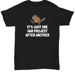 Funny Beaver Gift - Beaver Shirt - Beaver Lover Present - For Beaver Fans - Just One Dam Project After Another - Unisex Tee