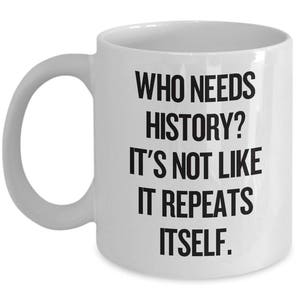 Funny History Teacher Gift - Historian Mug - It&#39;s Not Like It Repeats Itself