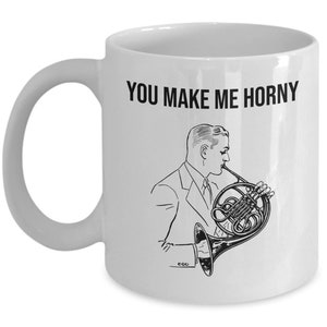 French Horn Gift - French Horn Coffee Mug - French Horn Valentine - Sexy Gift for French Horn Player - You Make Me Horny