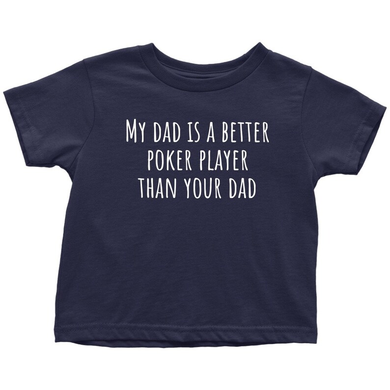 May include: A navy blue toddler t-shirt with white text that reads "My Dad is a Better Poker Player Than Your Dad."