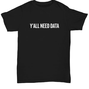 May include: Black t-shirt with the white text "Y'ALL NEED DATA" across the chest. The shirt is a crew neck style and appears to be made of a soft material. The text is in a bold, sans-serif font.