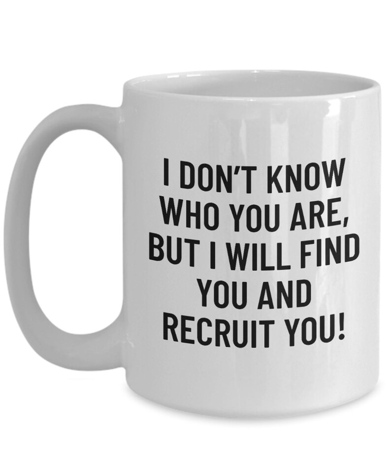 May include: White ceramic mug with a curved handle. The mug features black text that reads: "I DON'T KNOW WHO YOU ARE, BUT I WILL FIND YOU AND RECRUIT YOU!" A humorous and bold statement.