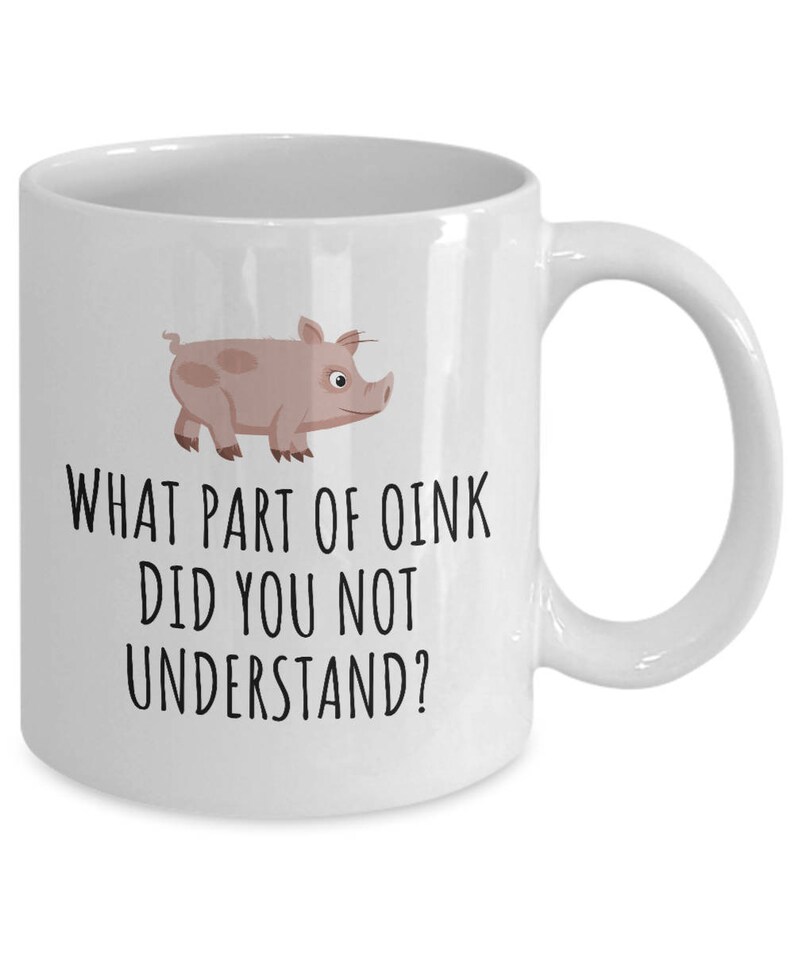 May include: White ceramic coffee mug with a cartoon pig and the text "What part of oink did you not understand?"