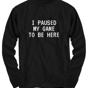 Funny Gaming Shirt - Gamer Gift Idea - Video Game Nerd Present - I Paused My Game To Be Here  -Long Sleeve Tee