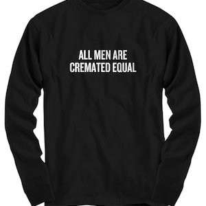 Funeral Director Gift - Funny Cremator Shirt - Mortician Present - All Men Are Cremated Equal - Long Sleeve Tee