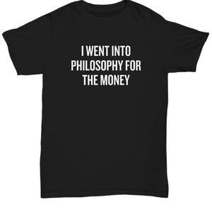 Funny Philosophy Shirt - Philosophy Student Gift Idea - Philosophy Teacher Gift - Into Philosophy For The Money - Unisex Tee