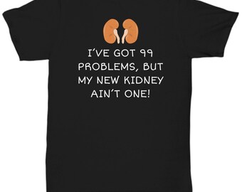 Kidney Recipient Shirt - Kidney Transplant Gift - Kidney Surgery Present - 99 Problems But My New Kidney Ain't One - Unisex Tee