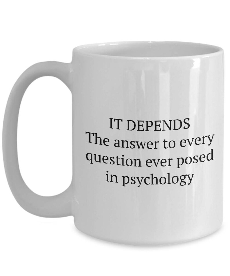 May include: White ceramic coffee mug with a black text design that reads "IT DEPENDS The answer to every question ever posed in psychology".