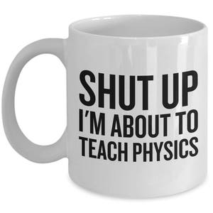 Funny Physics Mug - Physics Teacher Gift - Shut Up, I&#39;m About To Teach Physics - Science Teacher