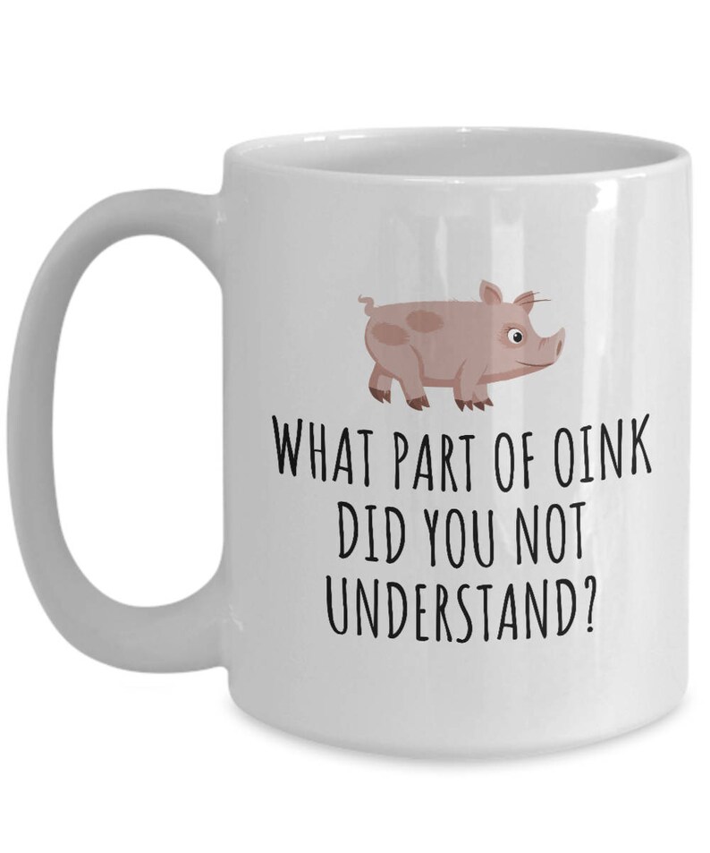 May include: White ceramic coffee mug with a pink pig illustration and the text "What part of oink did you not understand?"