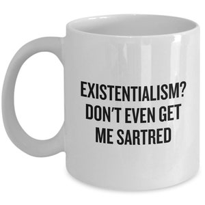 Funny Philosophy Mug - Philosophy Student Gift Idea - Philosophy Teacher Gift - Philosophy Pun - Don't Even Get Me Sartred