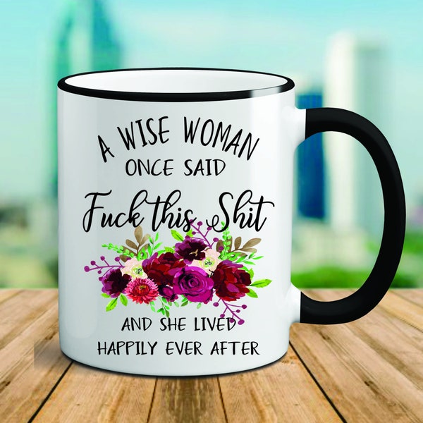 A Wise Woman Once Said Fuck This Shit And She Lived Happily Ever After.Funny Coffee Mug. Mugs With Sayings. Funny Mug, Curse Word Mug