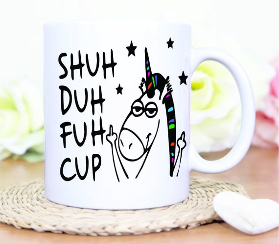 Shuh Duh Fuh Cup, Shut the Fuck up Unicorn Cup, Funny Coffee Mug