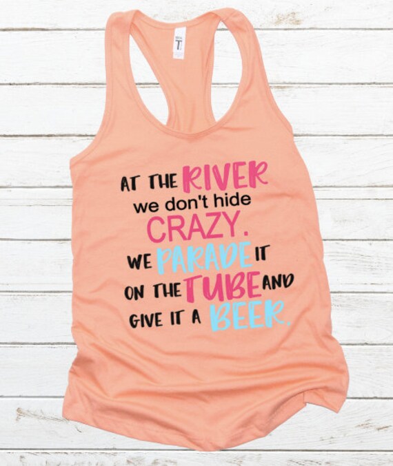 At the River We don't hide our Crazy We Parade It on the Tube and Give it a Beer, River tank, River Shirt, Country tank, Floating the River