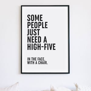 Some People Just Need A High Five In The Face With A Chair Print,  Sarcastic Poster, Sassy Printable Wall Art, Funny Decor, INSTANT DOWNLOAD