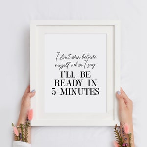 I Don’t Even Believe Myself When I Say I’ll Be Ready In 5 Minutes Funny Dressing Room Print, Bedroom Typography Wall Art, INSTANT DOWNLOAD