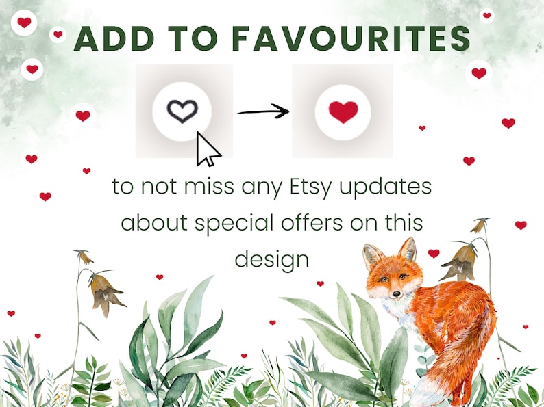 May include: A graphic featuring the text ADD TO FAVOURITES with a cursor clicking a heart icon that turns solid red. Below, the text reads to not miss any Etsy updates about special offers on this design. A watercolor fox and foliage are at the bottom.