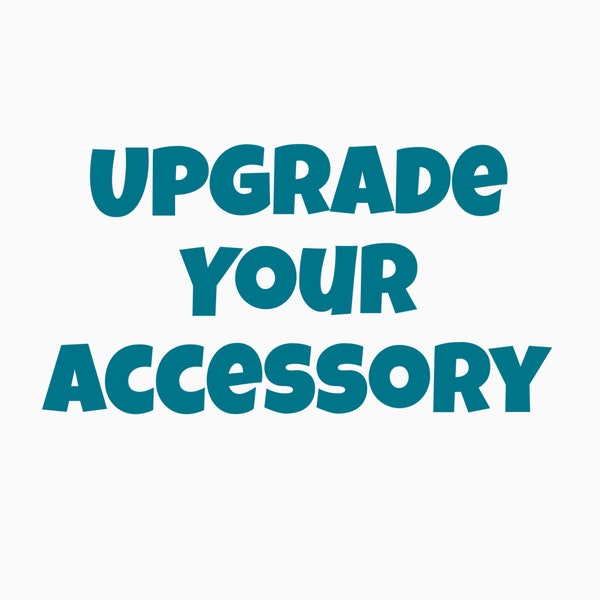 Upgrade Your Accessory, Upgrades and Add Ons Only