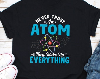 Never Trust An Atom They Make Up Everything Shirt, Atom Shirt, Science Teacher Shirt, Physics Shirt, Science Nerd Shirt, Science Lover Shirt