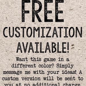 May include: Text on a textured background that reads "FREE CUSTOMIZATION AVAILABLE! Want this game in a different color? Simply message me with your ideas! A custom version will be sent to you at no additional charge."