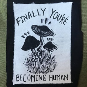 May include: Black and white illustration of mushrooms with the text "FINALLY YOU'RE BECOMING HUMAN" on a white background.