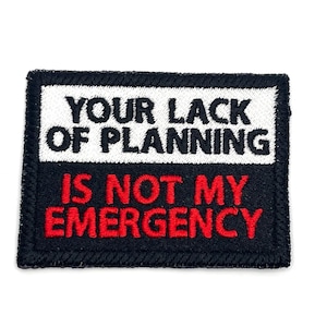 Your Lack of Planning Is Not My Emergency - Funny Patch - Embroidered Iron On or Sew On Patch - Snarky