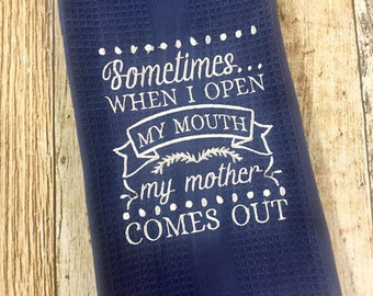 Sometimes When I Open My Mouth My Mother Comes Out - Funny Kitchen Towel - Embroidered Dish Towel - Housewarming  Gift - Mother Knows Best