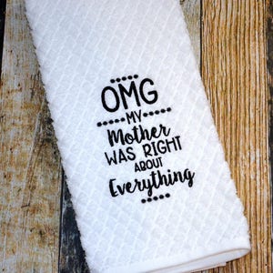 OMG My Mother was Right about Everything - Funny Kitchen Towel - Embroidered Dish Towel - Housewarming or College Gift - Mother Knows Best
