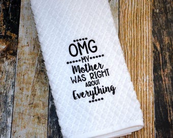 OMG My Mother was Right about Everything - Funny Kitchen Towel - Embroidered Dish Towel - Housewarming or College Gift - Mother Knows Best