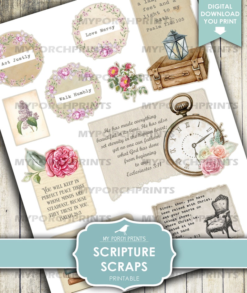 May include: Printable scripture scraps with floral and vintage designs. The scraps feature quotes from the Bible, including "Love Mercy", "Act Justly", "Walk Humbly", "You will keep in perfect peace those whose minds are steadfast, because they trust in you. Isaiah 26:3", "He has made everything beautiful in its time. He has also set eternity in the human heart; yet no one can fathom what God has done from beginning to end. Ecclesiastes 3:11", and "Since, then, you have been raised with Christ, set your hearts on things above, where Christ is, seated at the right hand of God. 3:1".