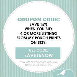 May include: A white circle with a blue border and text that reads "COUPON CODE! SAVE 15% WHEN YOU BUY 4 OR MORE LISTINGS FROM MY PORCH PRINTS ON ETSY. USE CODE: SAVE15NOW CAN NOT BE COMBINED WITH ANY OTHER SALES OR OFFERS."  A blue bird with a white beak and white eyes is in the lower right corner of the image. The bird is in front of a white circle with a blue border and the text "MY PORCH PRINTS".
