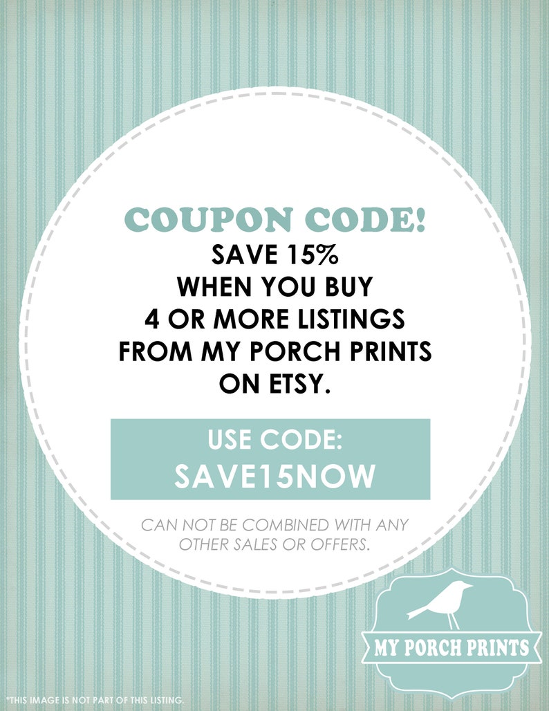 May include: A white circle with a blue border and text that reads "COUPON CODE! SAVE 15% WHEN YOU BUY 4 OR MORE LISTINGS FROM MY PORCH PRINTS ON ETSY. USE CODE: SAVE15NOW CAN NOT BE COMBINED WITH ANY OTHER SALES OR OFFERS."  A blue bird with a white beak and white eyes is in the lower right corner of the image. The bird is in front of a white circle with a blue border and the text "MY PORCH PRINTS".