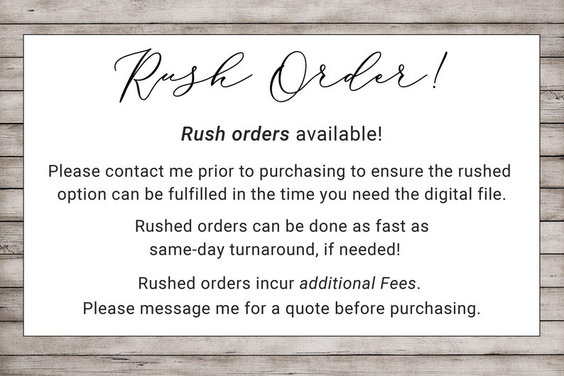 May include: A white sign with black text on a woodgrain background. The sign reads "Rush Order!" and explains that rush orders are available. It also states that customers should contact the seller prior to purchasing to ensure the rushed option can be fulfilled in the time needed. The sign also states that rushed orders can be done as fast as same-day turnaround, if needed. The sign also states that rushed orders incur additional fees and that customers should message the seller for a quote before purchasing.