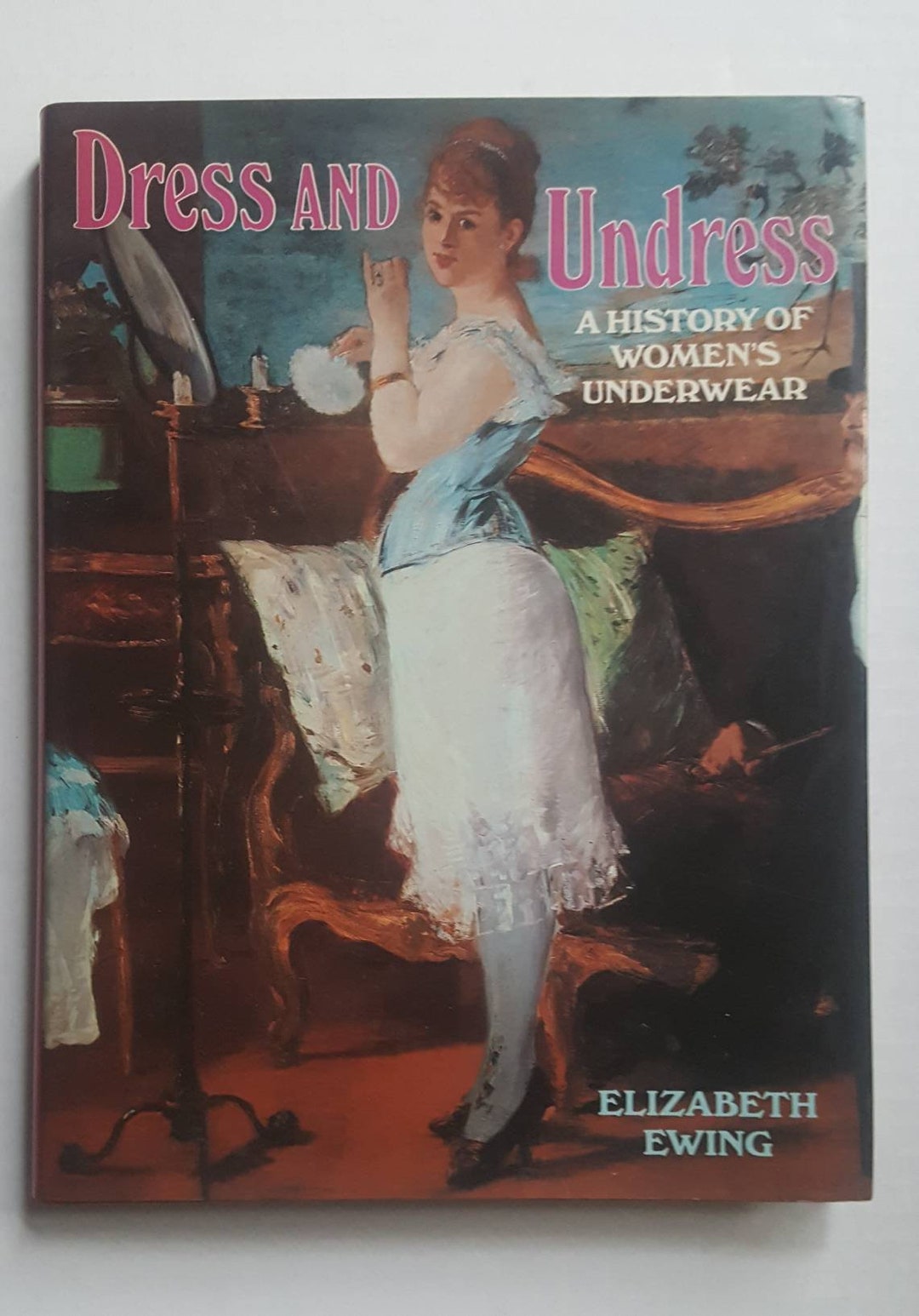Dress and Undress A History of Women's Underwear, Elizabeth Ewing