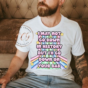 May include: White t-shirt with a rainbow design and the text "I may not go down in history but I'll go down on your dad".