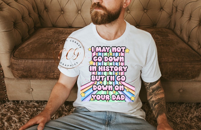 May include: White t-shirt with a rainbow design and the text "I may not go down in history but I'll go down on your dad".