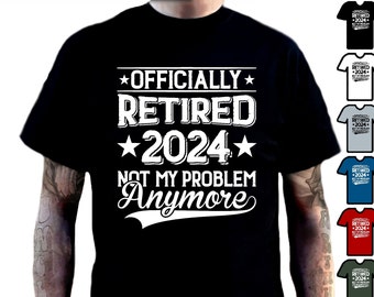 Retiring T Shirt Officially Retired 2024 Not My Problem Anymore T-Shirt - Great Funny Retirement Gift - Unisex  Great Gift For Men 6 Colours