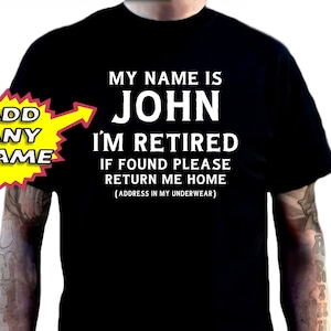 May include: Black t-shirt with the text "MY NAME IS JOHN I'M RETIRED IF FOUND PLEASE RETURN ME HOME (ADDRESS IN MY UNDERWEAR)". Includes a yellow starburst graphic that says "ADD ANY NAME".